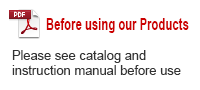 Before using our Products
: Please see catalog and instruction manual before use.